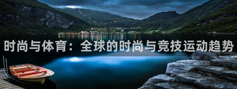 凯发官网下载平台假的吗是真的吗:时尚与体育:全球的时尚与竞技