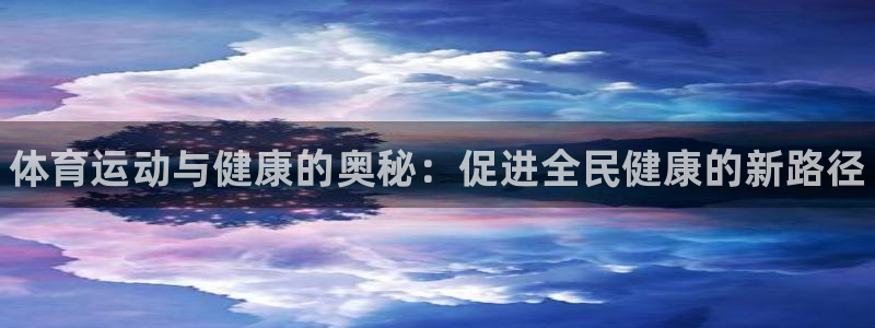 凯发官方平台体育:体育运动与健康的奥秘:促进全民健康的新路径