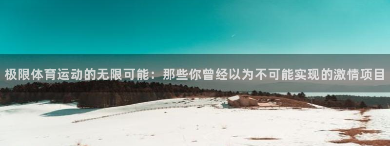 凯发官网下载平台是正规平台吗安全吗:极限体育运动的无限可能: