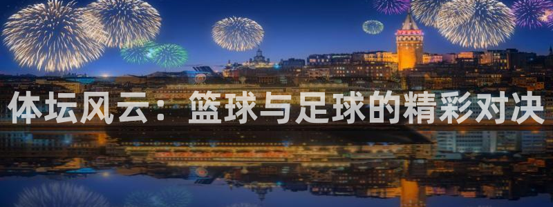 凯发官网下载招商电话地址:体坛风云:篮球与足球的精彩对决