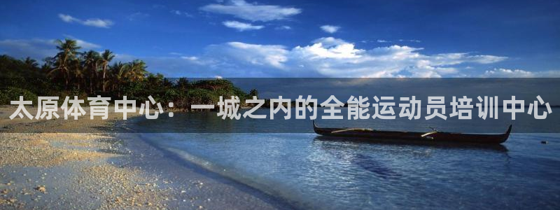 凯发官网下载平台注册要钱吗安全吗:太原体育中心:一城之内的全